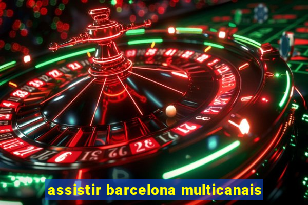 assistir barcelona multicanais